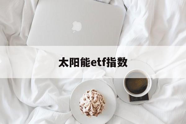 太阳能etf指数(全球太阳能指数etf)