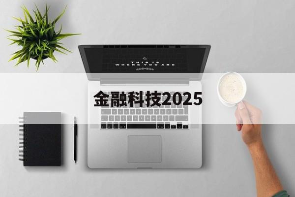 金融科技2025(金融科技2022至2025规划)