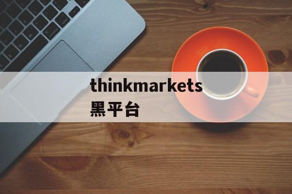 关于thinkmarkets黑平台的信息